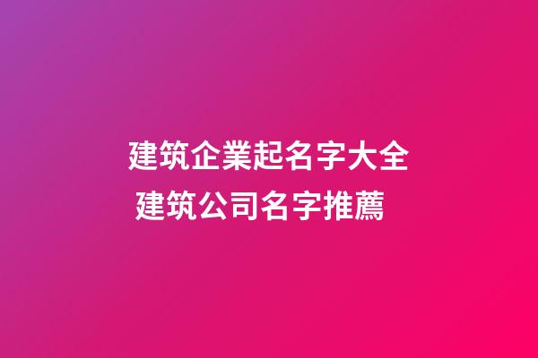 建筑企業起名字大全 建筑公司名字推薦-第1張-公司起名-玄機派